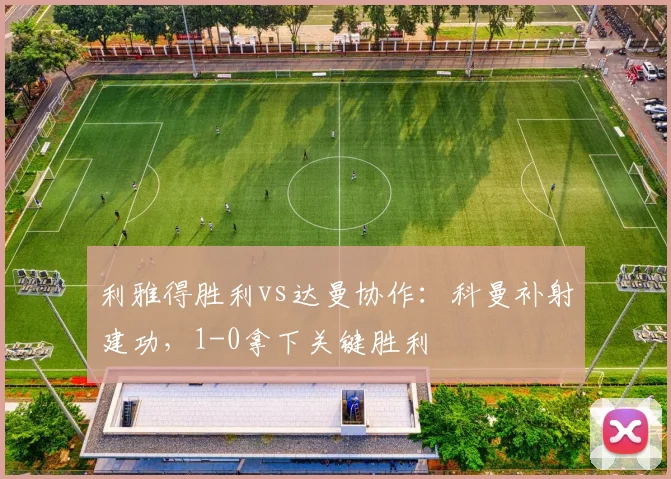 利雅得胜利vs达曼协作：科曼补射建功，1-0拿下关键胜利