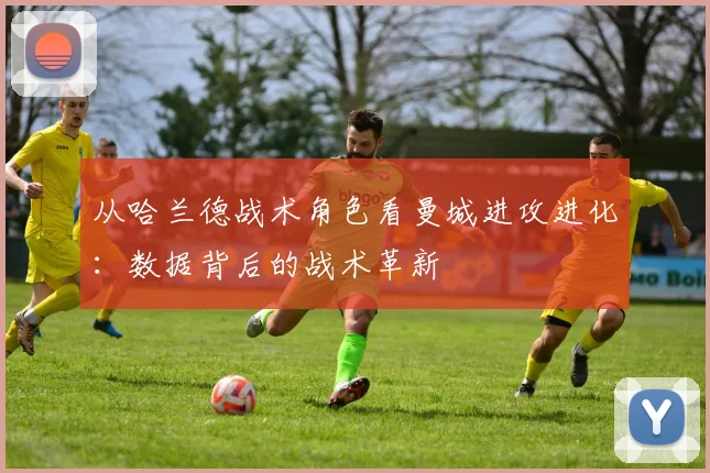 从哈兰德战术角色看曼城进攻进化:数据背后的战术革新