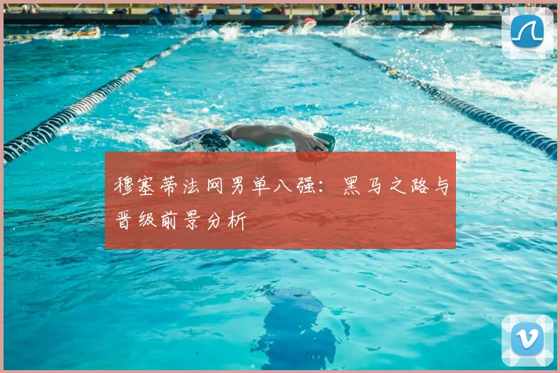 穆塞蒂法网男单八强：黑马之路与晋级前景分析