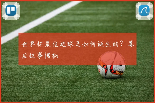 世界杯最佳进球是如何诞生的？幕后故事揭秘