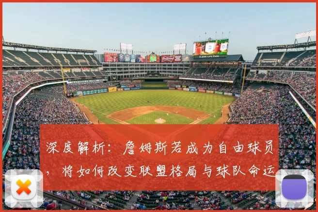 深度解析：詹姆斯若成为自由球员，将如何改变联盟格局与球队命运？