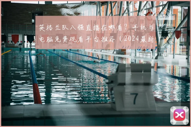 英格兰队八强直播在哪看？手机与电脑免费观看平台推荐（2024最新）