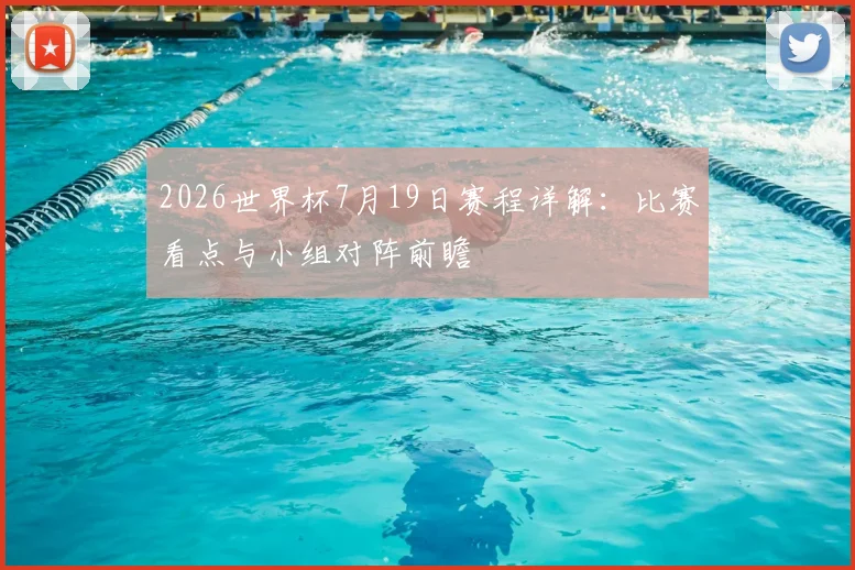 2026世界杯7月19日赛程详解:比赛看点与小组对阵前瞻
