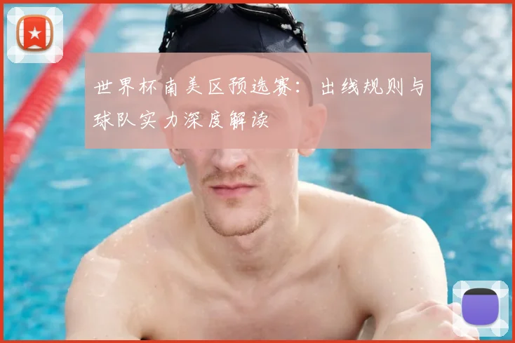 世界杯南美区预选赛：出线规则与球队实力深度解读