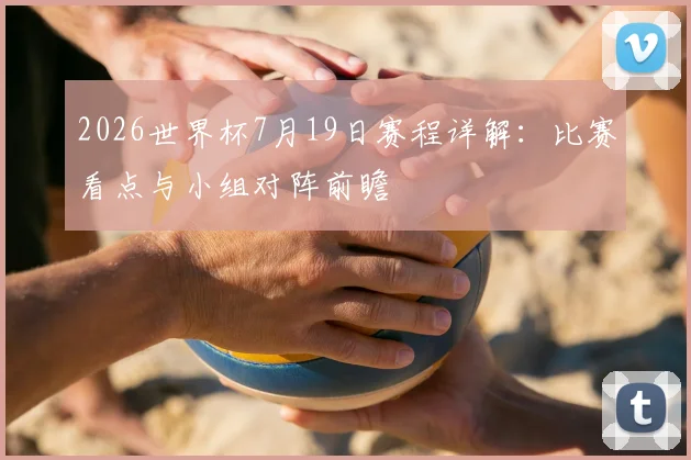 2026世界杯7月19日赛程详解：比赛看点与小组对阵前瞻